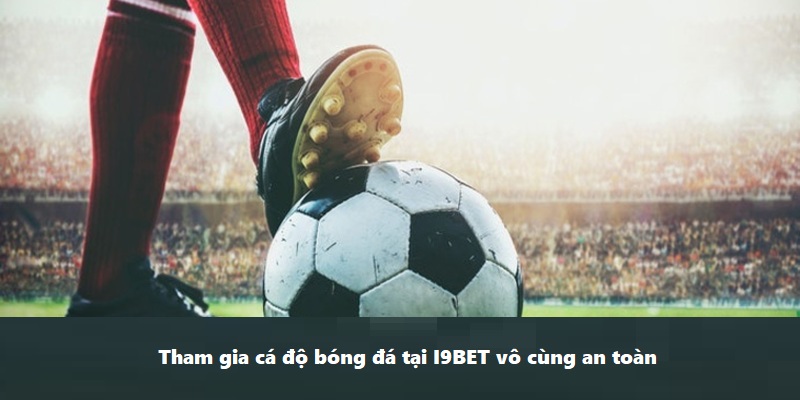 Tham gia cá độ bóng đá tại i9BET vô cùng an toàn