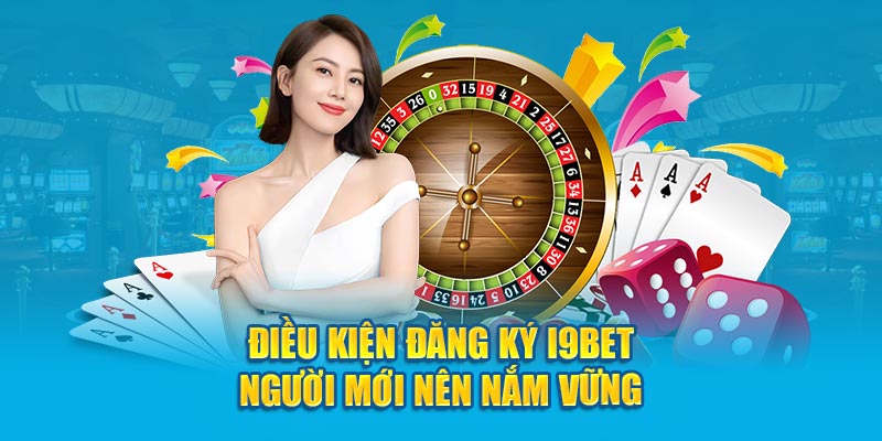 Điều kiện đăng ký i9BET người mới nên nắm vững