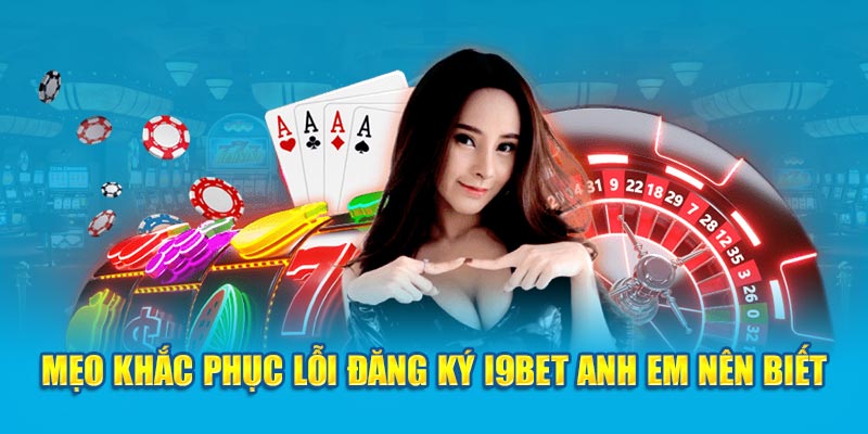 Mẹo khắc phục lỗi đăng ký i9BET anh em nên biết